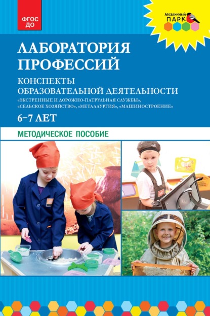 Скачать книгу Лаборатория профессий. Конспекты образовательной деятельности: «Экстренные и дорожно-патрульная службы», «Сельское хозяйство», «Металлургия», «Машиностроение». 6–7 лет