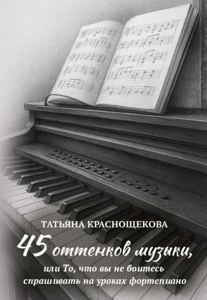 Скачать книгу 45 оттенков музыки, или То, что вы не боитесь спрашивать на уроках фортепиано