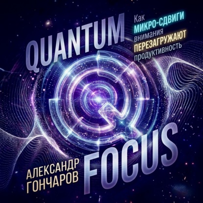 Скачать книгу Quantum Focus: Как микро-сдвиги внимания перезагружают продуктивность