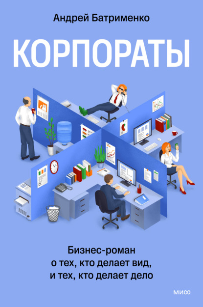 Корпораты. Бизнес-роман о тех, кто делает вид, и тех, кто делает дело