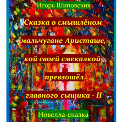 Скачать книгу Сказка о смышлёном мальчугане Аристаше и его новом расследование совместно с главным сыщиком