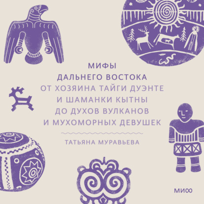 Скачать книгу Мифы Дальнего Востока. От хозяина тайги Дуэнте и шаманки Кытны до духов вулканов и мухоморных девушек