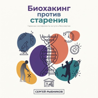 Скачать книгу Биохакинг против старения: гаражные эксперименты на пути к бессмертию