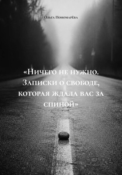 Скачать книгу «Ничего не нужно. Записки о свободе, которая ждала вас за спиной»
