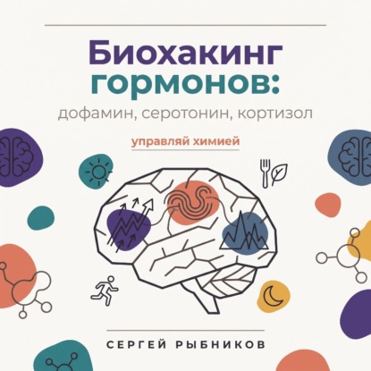 Скачать книгу Биохакинг гормонов: дофамин, серотонин, кортизол – управляй химией