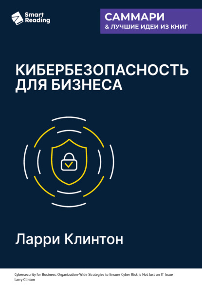 Скачать книгу Кибербезопасность для бизнеса. Как сделать защиту от киберугроз задачей всей компании. Ларри Клинтон. Саммари