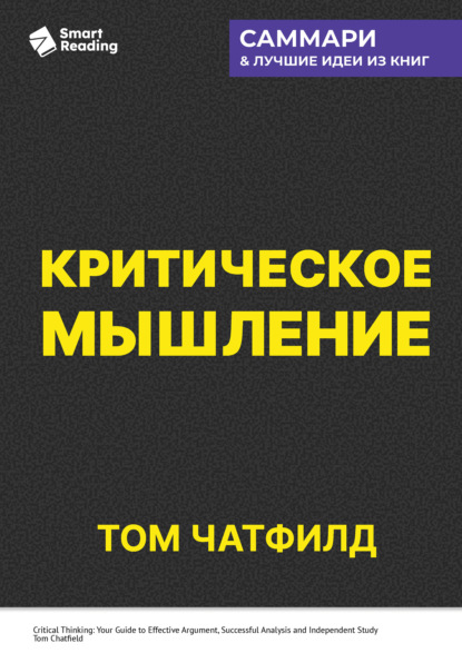 Скачать книгу Критическое мышление. Анализируй, сомневайся, формируй свое мнение. Том Чатфилд. Саммари
