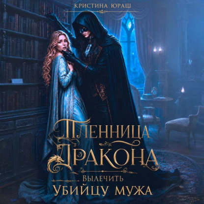 Скачать книгу Пленница дракона. Вылечить убийцу мужа