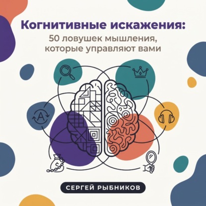 Скачать книгу Когнитивные искажения: 50 ловушек мышления, которые управляют вами