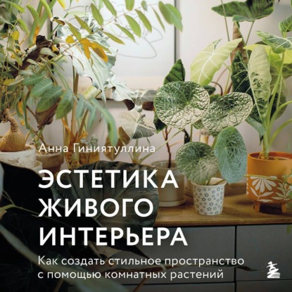 Скачать книгу Эстетика живого интерьера. Как создать стильное пространство с помощью комнатных растений