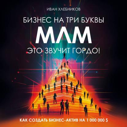 Скачать книгу Бизнес на ТРИ буквы. МЛМ это звучит гордо! Как создать бизнес-актив на 1.000.000$