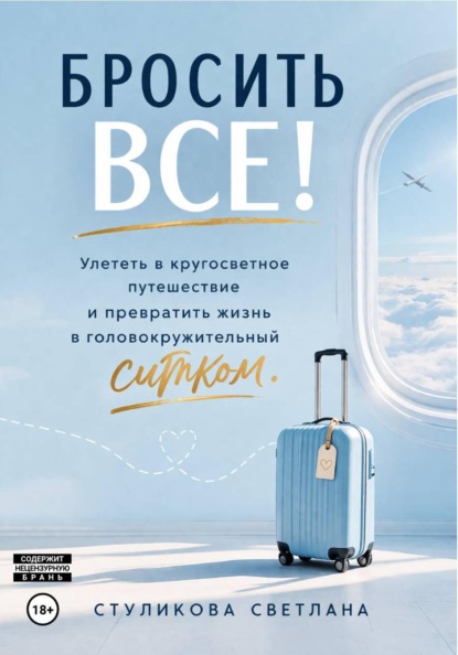 Скачать книгу Бросить Всё! Улететь в кругосветное путешествие и превратить жизнь в головокружительный ситком