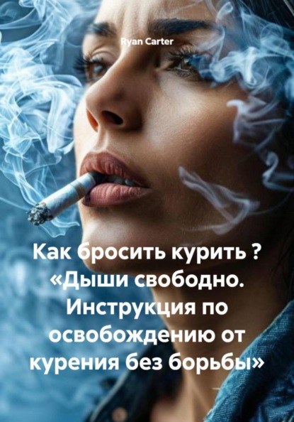 Скачать книгу Как бросить курить ? «Дыши свободно. Инструкция по освобождению от курения без борьбы»