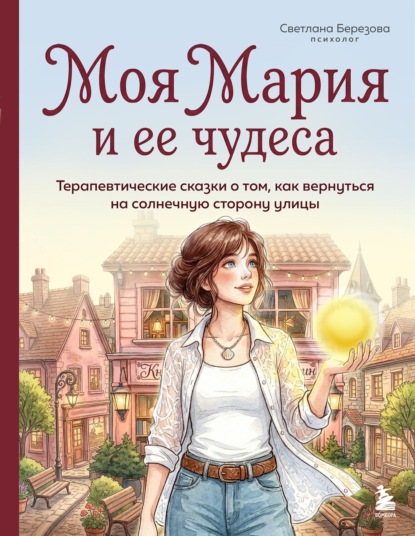 Скачать книгу Моя Мария и ее чудеса. Терапевтические сказки о том, как вернуться на солнечную сторону улицы