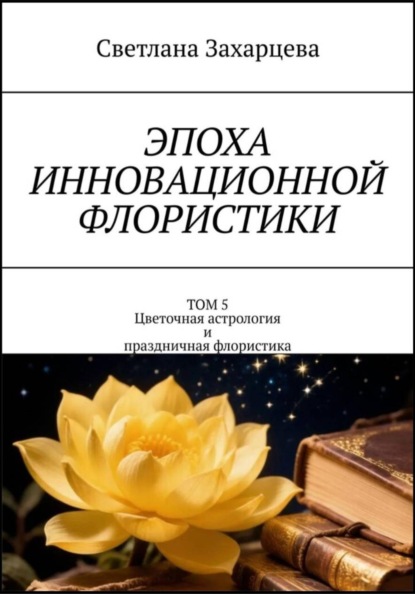 Том 5 «Цветочная астрология и праздничная флористика» Эпоха инновационной флористики