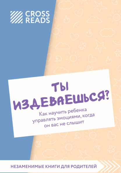 Скачать книгу Саммари книги «Ты издеваешься? Как научить ребенка управлять эмоциями, когда он вас не слышит»