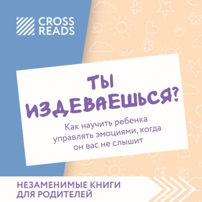 Скачать книгу Саммари книги «Ты издеваешься? Как научить ребенка управлять эмоциями, когда он вас не слышит»