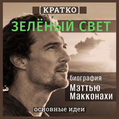 Скачать книгу Зеленый свет. Биография Мэттью Макконахи. Кратко