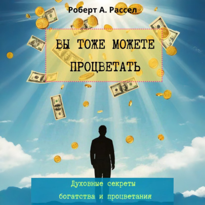Скачать книгу ВЫ ТОЖЕ МОЖЕТЕ ПРОЦВЕТАТЬ. Духовные секреты богатства и процветания