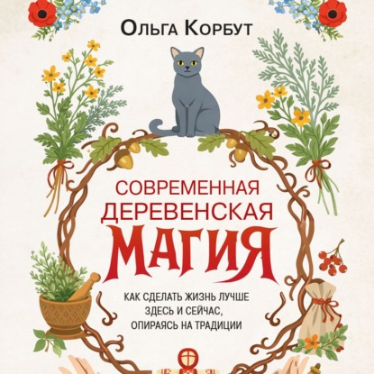 Скачать книгу Современная деревенская магия. Как сделать жизнь лучше здесь и сейчас, опираясь на традиции