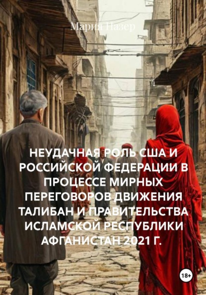 Скачать книгу НЕУДАЧНАЯ РОЛЬ США И РОССИЙСКОЙ ФЕДЕРАЦИИ В ПРОЦЕССЕ МИРНЫХ ПЕРЕГОВОРОВ ДВИЖЕНИЯ ТАЛИБАН И ПРАВИТЕЛЬСТВА ИСЛАМСКОЙ РЕСПУБЛИКИ АФГАНИСТАН 2021 Г.