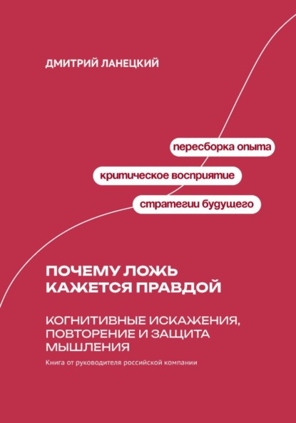Скачать книгу Почему ложь кажется правдой: Когнитивные искажения, повторение и защита мышления