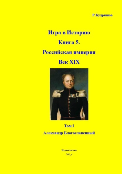 Скачать книгу Игра в Историю. Книга 5. XIX век. Том I. Александр I