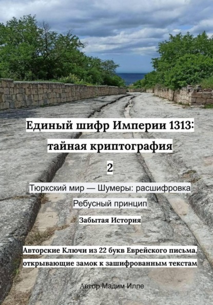Скачать книгу Единый шифр Империи 1313: тайная криптография 2 Тюркский мир — Шумеры: расшифровка Ребусный принцип