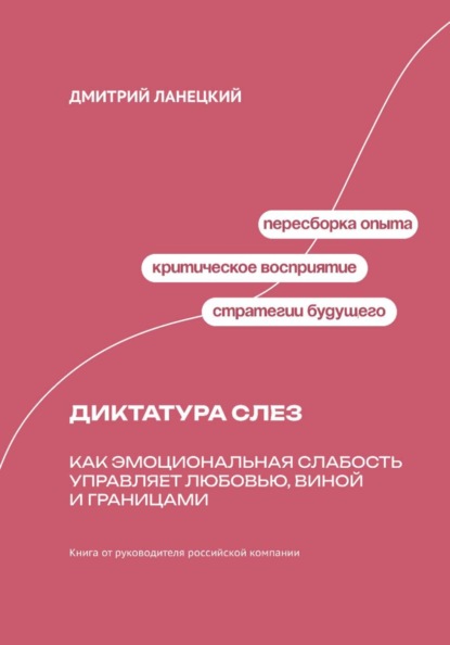 Скачать книгу Диктатура слез: Как эмоциональная слабость управляет любовью, виной и границами
