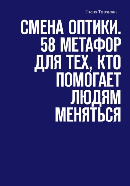 Смена оптики.  58 метафор для тех, кто помогает людям меняться