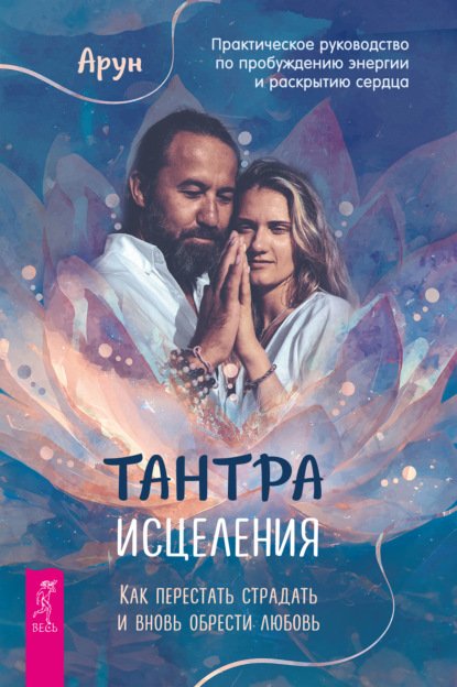 Скачать книгу Тантра Исцеления. Как перестать страдать и вновь обрести любовь. Практическое руководство по пробуждению энергии и раскрытию сердца