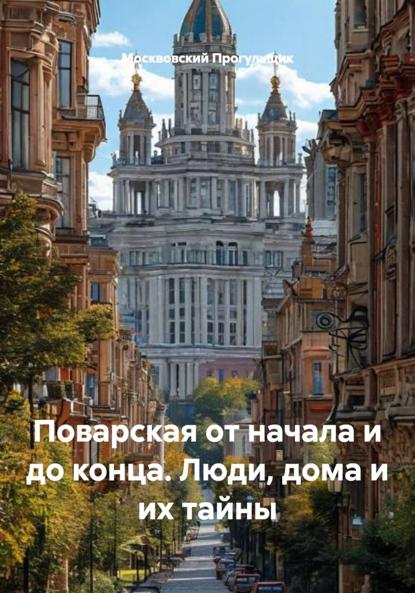 Скачать книгу Поварская от начала и до конца. Люди, дома и их тайны