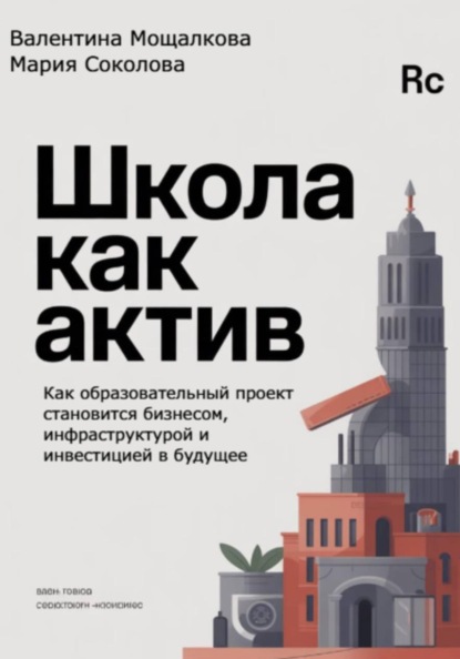Скачать книгу Школа как актив: Как образовательный проект становится бизнесом, инфраструктурой и инвестицией в будущее