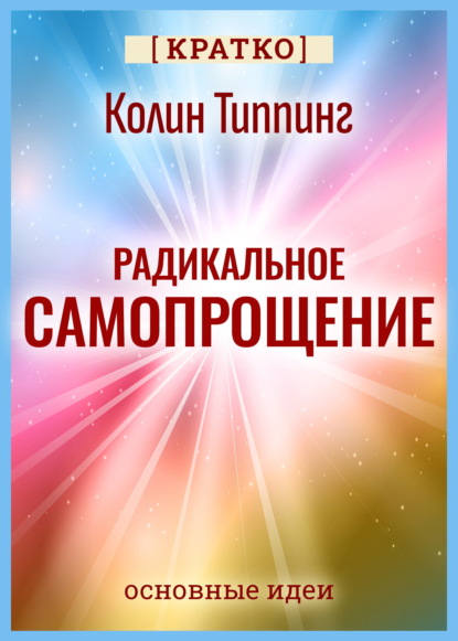 Скачать книгу Радикальное Самопрощение. Прямой путь к подлинному приятию себя. Колин Типпинг. Кратко