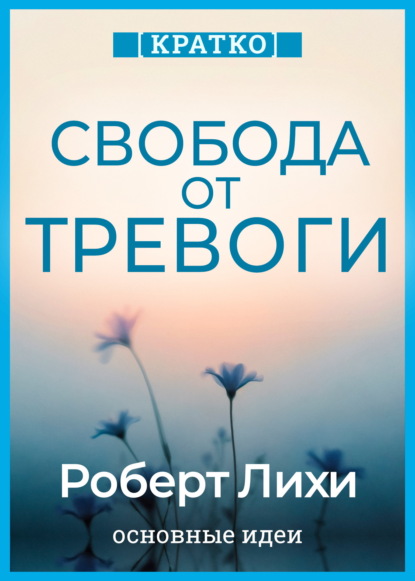 Скачать книгу Свобода от тревоги. Справься с тревогой, пока она не расправилась с тобой. Роберт Лихи. Кратко