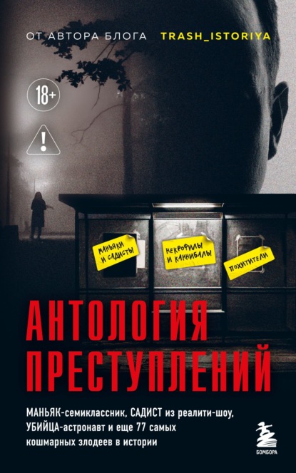 Скачать книгу Антология преступлений. Маньяк-семиклассник, садист из реалити-шоу, убийца-астронавт и еще 77 самых кошмарных злодеев в истории