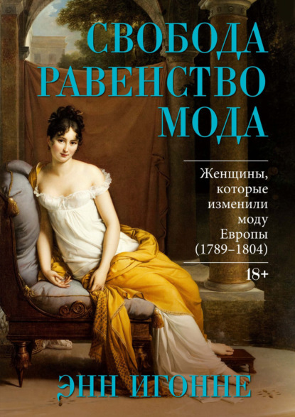 Скачать книгу Свобода. Равенство. Мода. Женщины, которые изменили моду Европы (1789–1804)