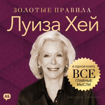 Скачать книгу Луиза Хей. Золотые правила. Все главные мысли в одной книге