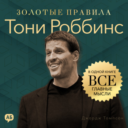 Скачать книгу Тони Роббинс. Золотые правила. Все главные мысли в одной книге