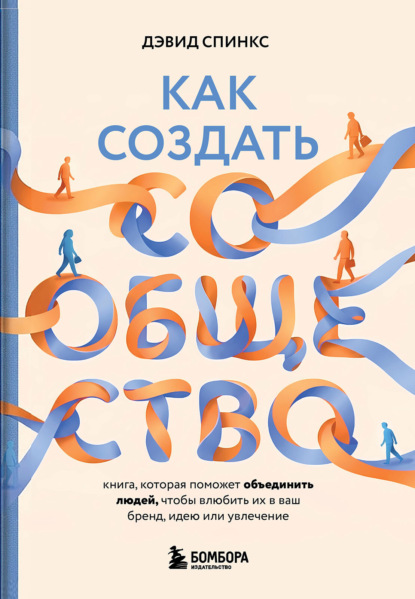 Скачать книгу Как создать сообщество. Книга, которая поможет объединить людей, чтобы влюбить их в ваш бренд, идею или увлечение