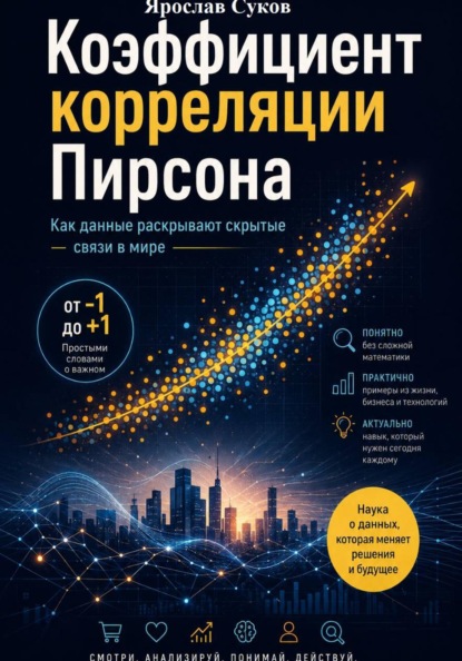 Скачать книгу Коэффициент корреляции Пирсона: Как данные раскрывают скрытые связи в мире