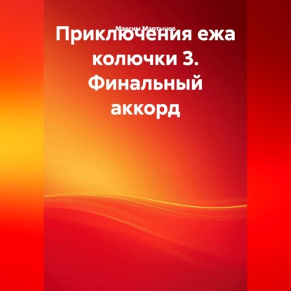 Скачать книгу ПРИКЛЮЧЕНИЯ ЕЖА КОЛЮЧКИ 3. ФИНАЛЬНЫЙ АККОРД.