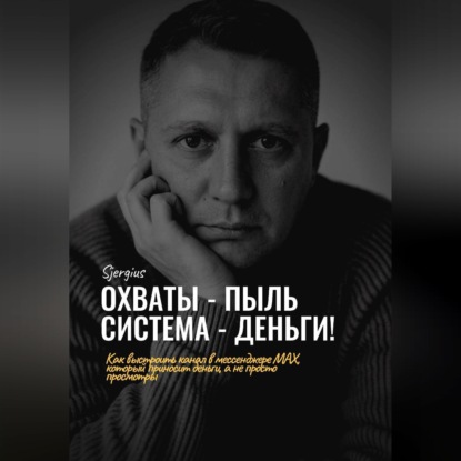 Скачать книгу Охваты - пыль. Система - Деньги! Как выстроить канал в мессенджере MAX, который приносит деньги, а не просто просмотры