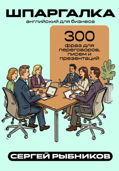 Скачать книгу Английский для бизнеса: 300 фраз для переговоров, писем и презентаций. Шпаргалка