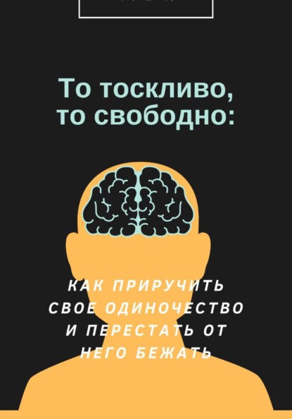 Скачать книгу То тоскливо, то свободно: Как приручить свое одиночество и перестать от него бежать