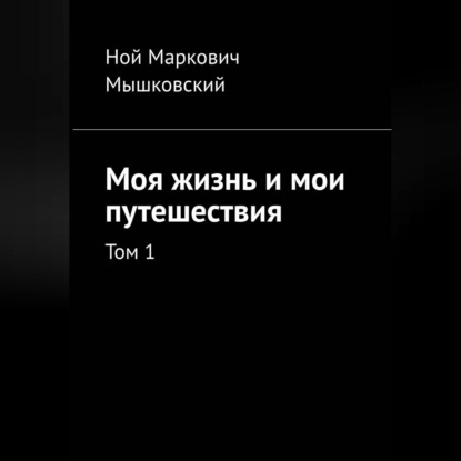 Скачать книгу Моя жизнь и мои путешествия. Том 1.
