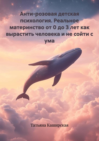 Скачать книгу Анти-розовая детская психология. Реальное материнство от 0 до 3 лет как вырастить человека и не сойти с ума
