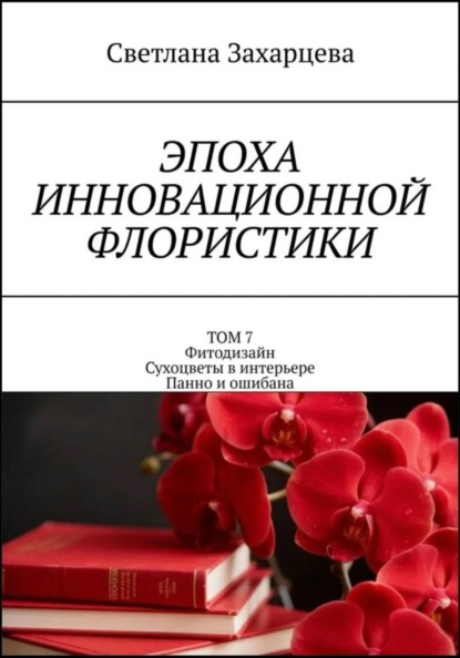 Скачать книгу Том 7 «Фитодизайн. Сухоцветы в интерьере. Панно и ошибана» Эпоха инновационной флористики