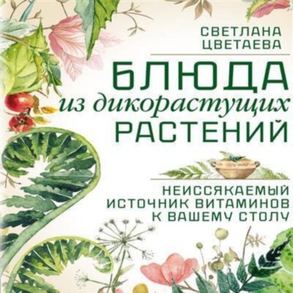 Скачать книгу Блюда из дикорастущих растений. Неиссякаемый источник витаминов к вашему столу