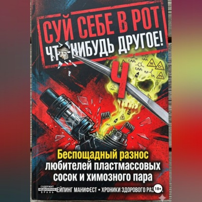 Скачать книгу СУЙ СЕБЕ В РОТ ЧТО-НИБУДЬ ДРУГОЕ! Беспощадный разнос любителей пластмассовых сосок и химозного пара